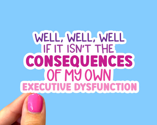Well, Well, Well Isn't It The Consequences Of My Own Executive Dysfunction Sticker
